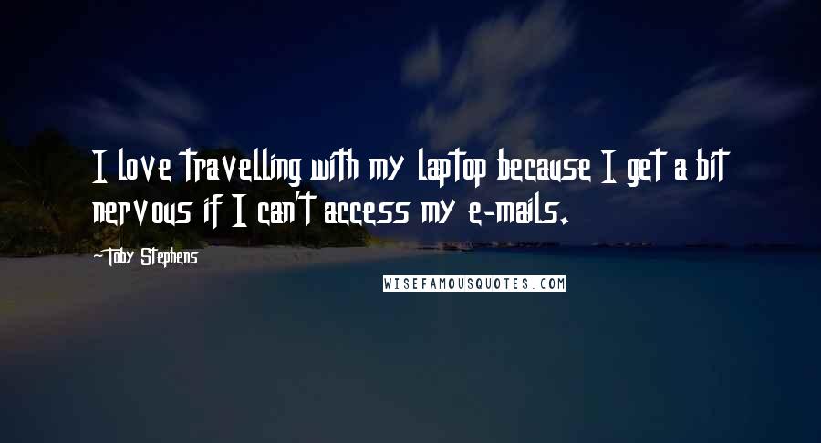 Toby Stephens Quotes: I love travelling with my laptop because I get a bit nervous if I can't access my e-mails.