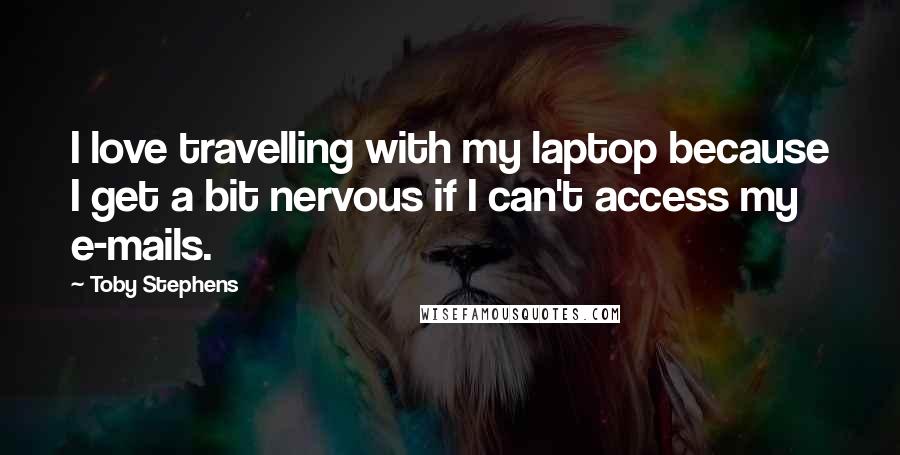 Toby Stephens Quotes: I love travelling with my laptop because I get a bit nervous if I can't access my e-mails.