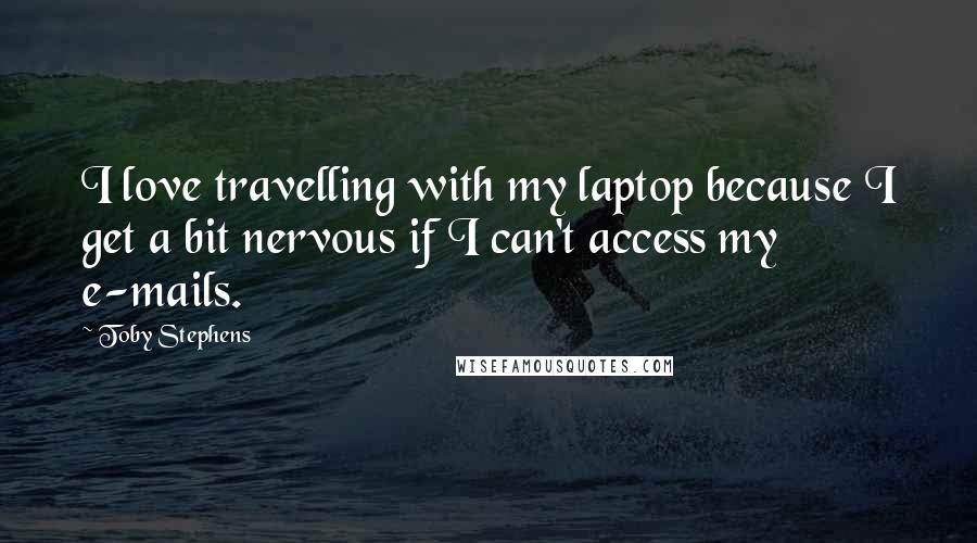 Toby Stephens Quotes: I love travelling with my laptop because I get a bit nervous if I can't access my e-mails.