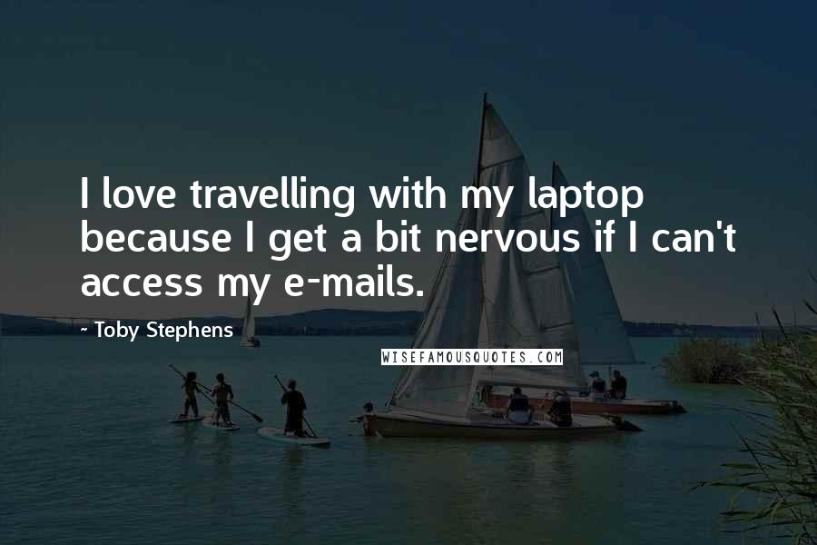 Toby Stephens Quotes: I love travelling with my laptop because I get a bit nervous if I can't access my e-mails.