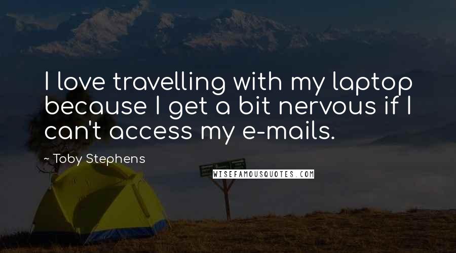 Toby Stephens Quotes: I love travelling with my laptop because I get a bit nervous if I can't access my e-mails.