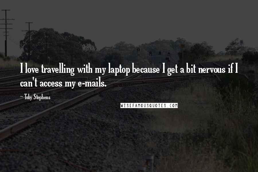 Toby Stephens Quotes: I love travelling with my laptop because I get a bit nervous if I can't access my e-mails.