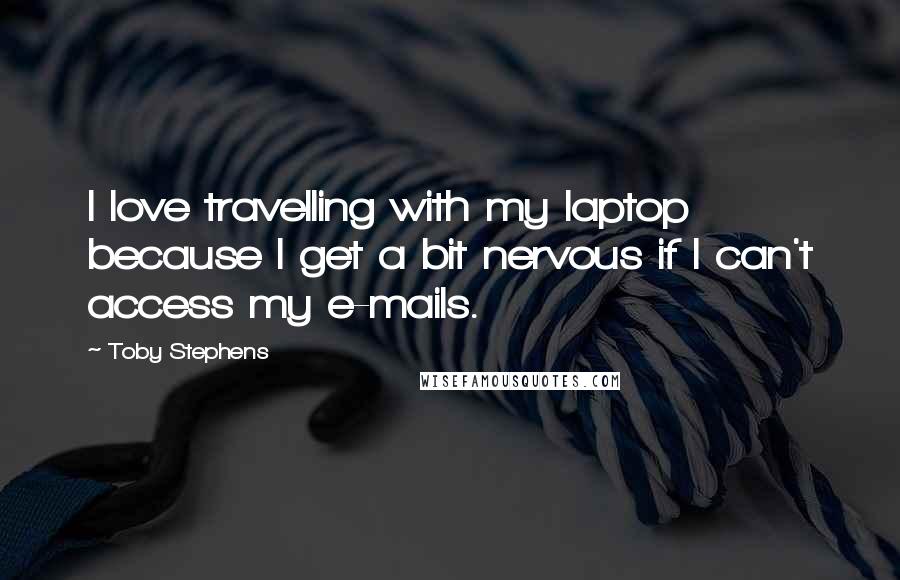 Toby Stephens Quotes: I love travelling with my laptop because I get a bit nervous if I can't access my e-mails.