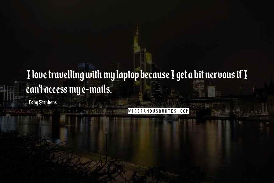 Toby Stephens Quotes: I love travelling with my laptop because I get a bit nervous if I can't access my e-mails.