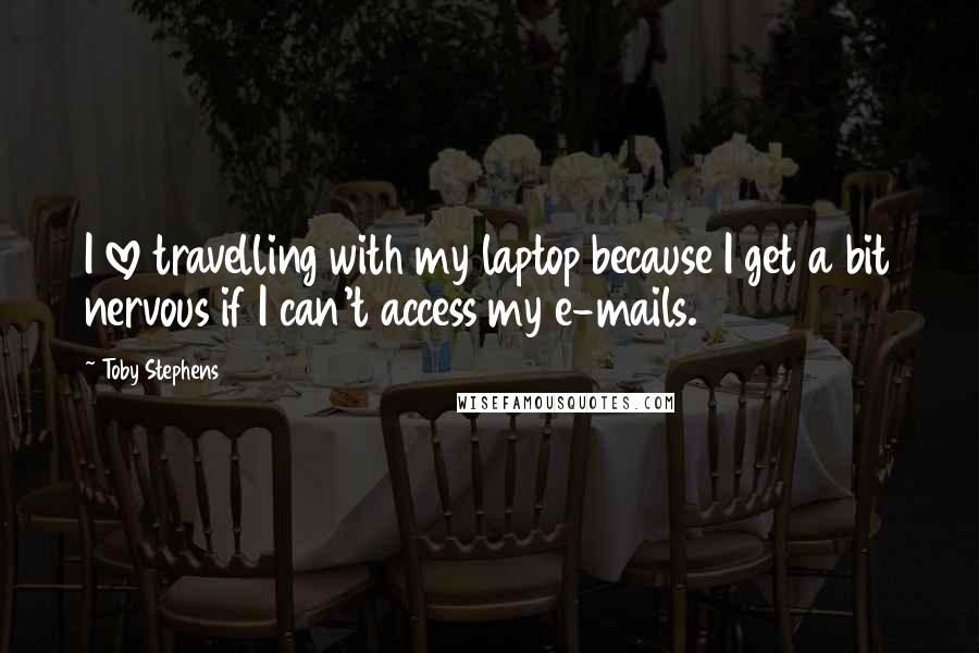 Toby Stephens Quotes: I love travelling with my laptop because I get a bit nervous if I can't access my e-mails.