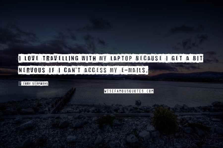 Toby Stephens Quotes: I love travelling with my laptop because I get a bit nervous if I can't access my e-mails.