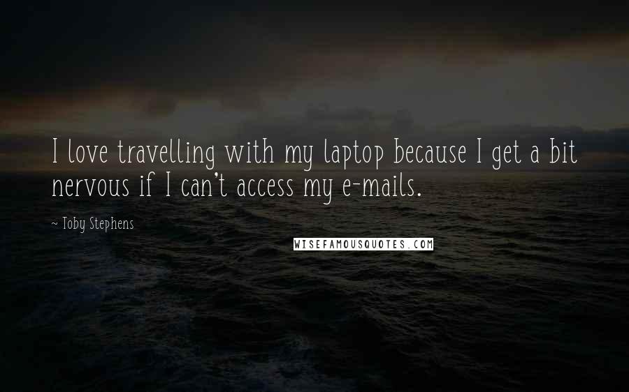 Toby Stephens Quotes: I love travelling with my laptop because I get a bit nervous if I can't access my e-mails.