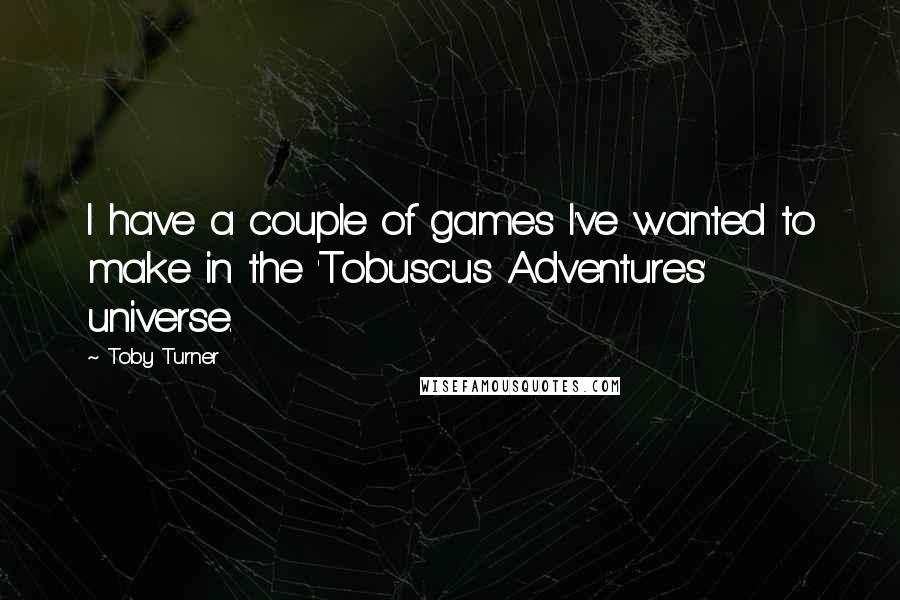Toby Turner Quotes: I have a couple of games I've wanted to make in the 'Tobuscus Adventures' universe.