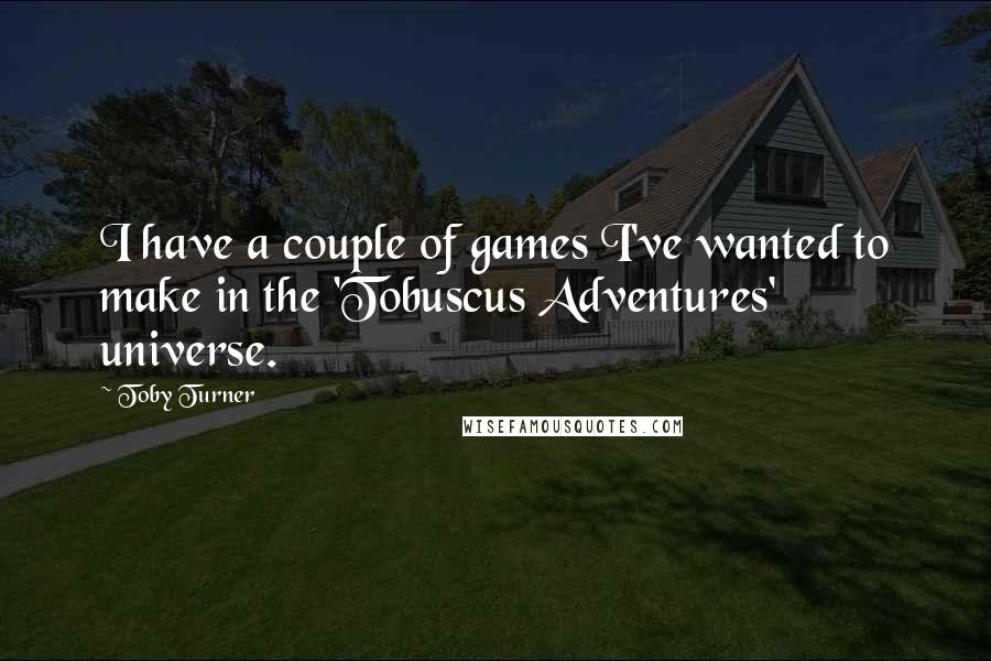 Toby Turner Quotes: I have a couple of games I've wanted to make in the 'Tobuscus Adventures' universe.