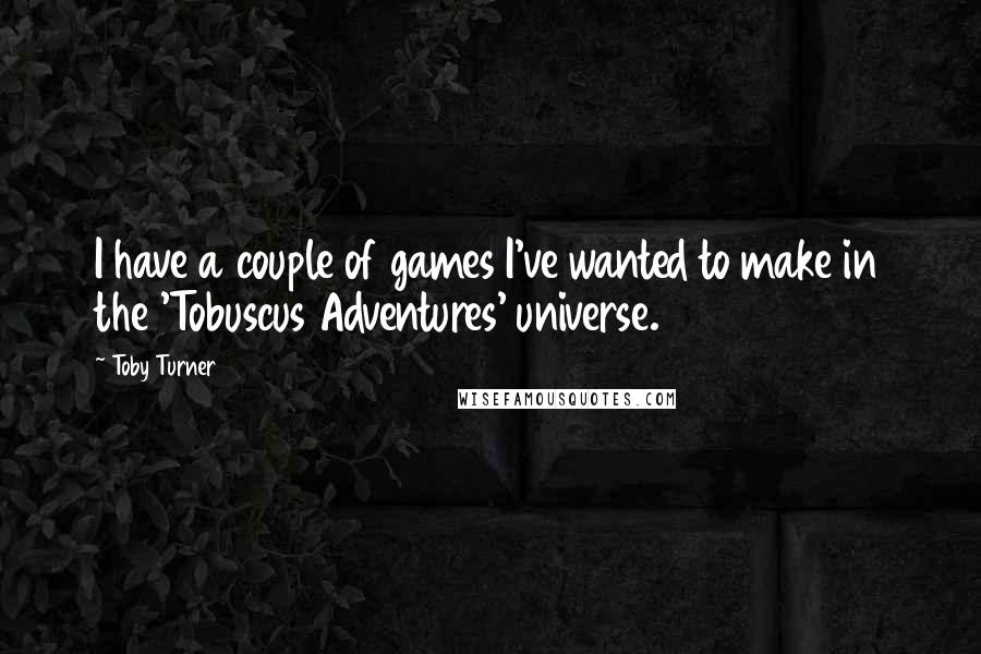 Toby Turner Quotes: I have a couple of games I've wanted to make in the 'Tobuscus Adventures' universe.