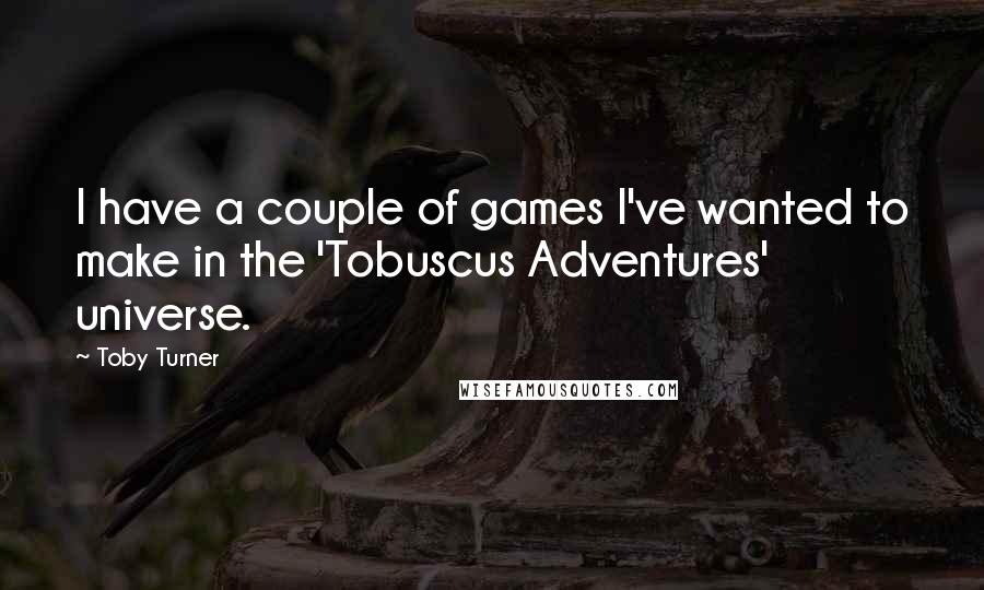 Toby Turner Quotes: I have a couple of games I've wanted to make in the 'Tobuscus Adventures' universe.