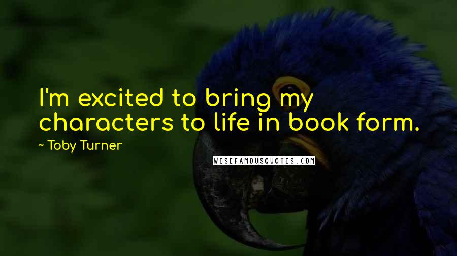 Toby Turner Quotes: I'm excited to bring my characters to life in book form.