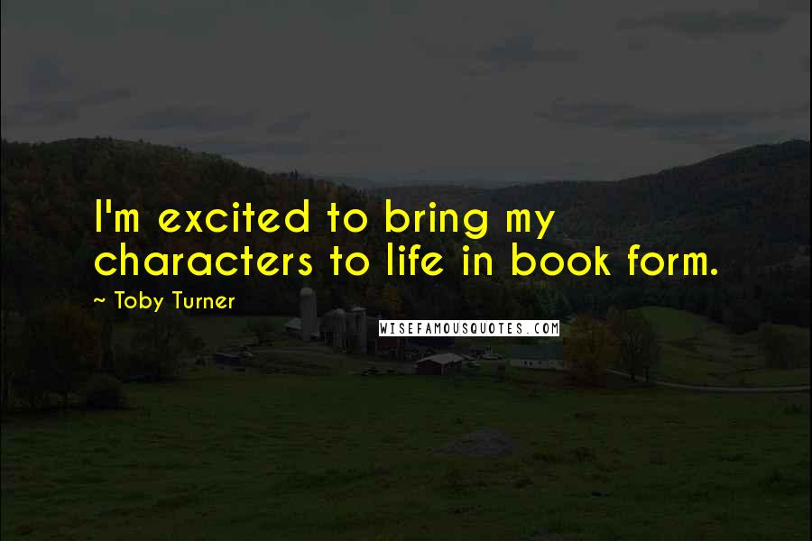 Toby Turner Quotes: I'm excited to bring my characters to life in book form.