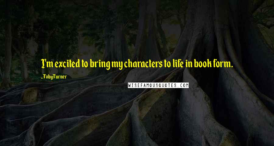 Toby Turner Quotes: I'm excited to bring my characters to life in book form.