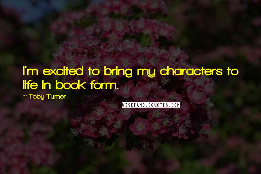 Toby Turner Quotes: I'm excited to bring my characters to life in book form.