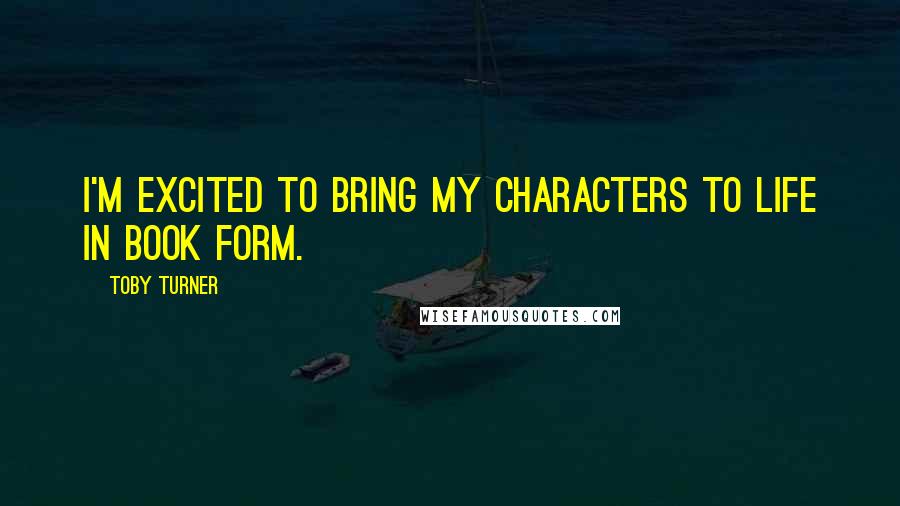 Toby Turner Quotes: I'm excited to bring my characters to life in book form.