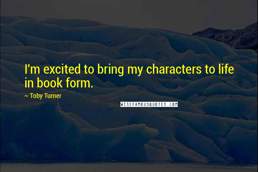 Toby Turner Quotes: I'm excited to bring my characters to life in book form.