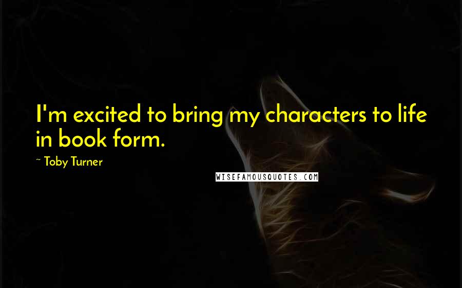 Toby Turner Quotes: I'm excited to bring my characters to life in book form.