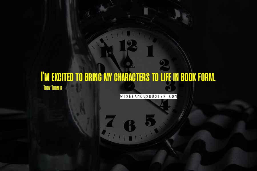 Toby Turner Quotes: I'm excited to bring my characters to life in book form.