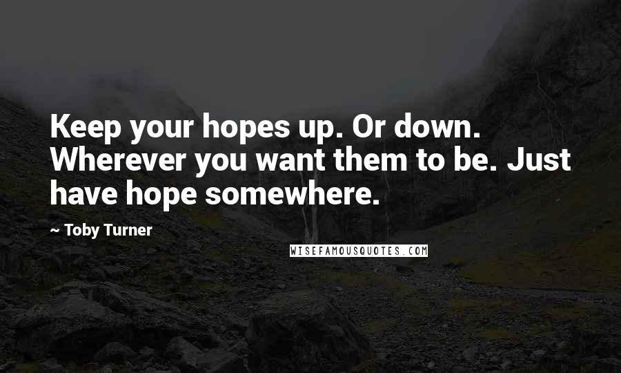 Toby Turner Quotes: Keep your hopes up. Or down. Wherever you want them to be. Just have hope somewhere.