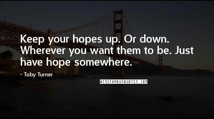 Toby Turner Quotes: Keep your hopes up. Or down. Wherever you want them to be. Just have hope somewhere.