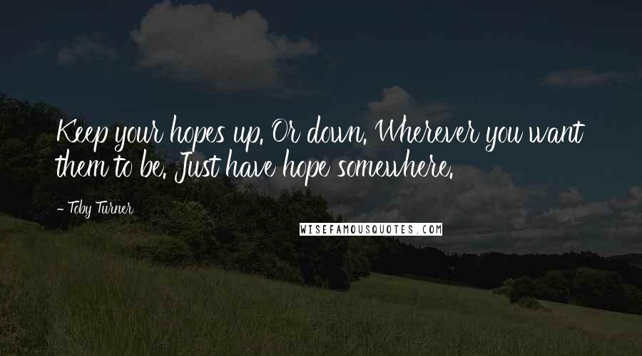 Toby Turner Quotes: Keep your hopes up. Or down. Wherever you want them to be. Just have hope somewhere.