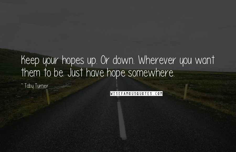 Toby Turner Quotes: Keep your hopes up. Or down. Wherever you want them to be. Just have hope somewhere.