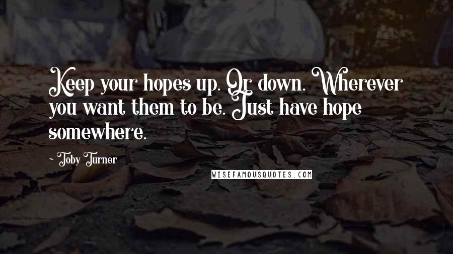 Toby Turner Quotes: Keep your hopes up. Or down. Wherever you want them to be. Just have hope somewhere.