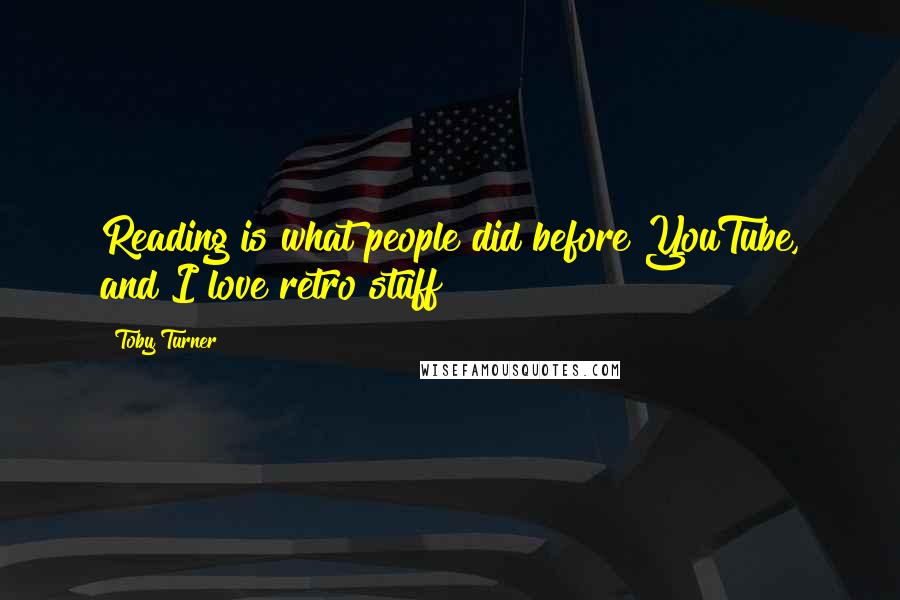Toby Turner Quotes: Reading is what people did before YouTube, and I love retro stuff!