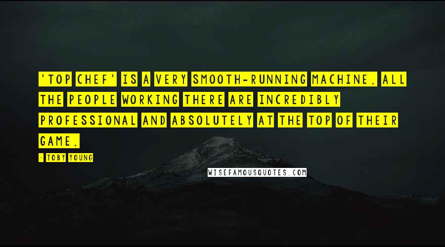 Toby Young Quotes: 'Top Chef' is a very smooth-running machine. All the people working there are incredibly professional and absolutely at the top of their game.