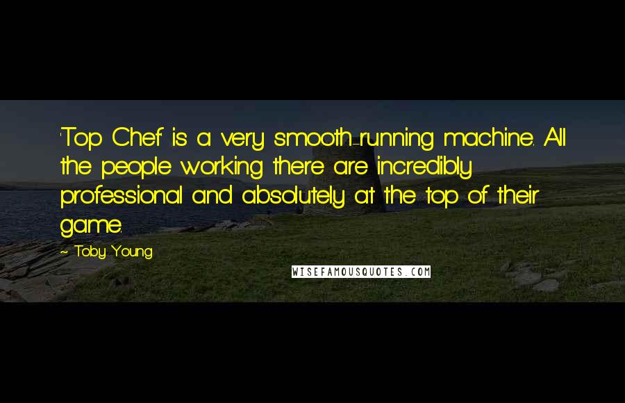 Toby Young Quotes: 'Top Chef' is a very smooth-running machine. All the people working there are incredibly professional and absolutely at the top of their game.