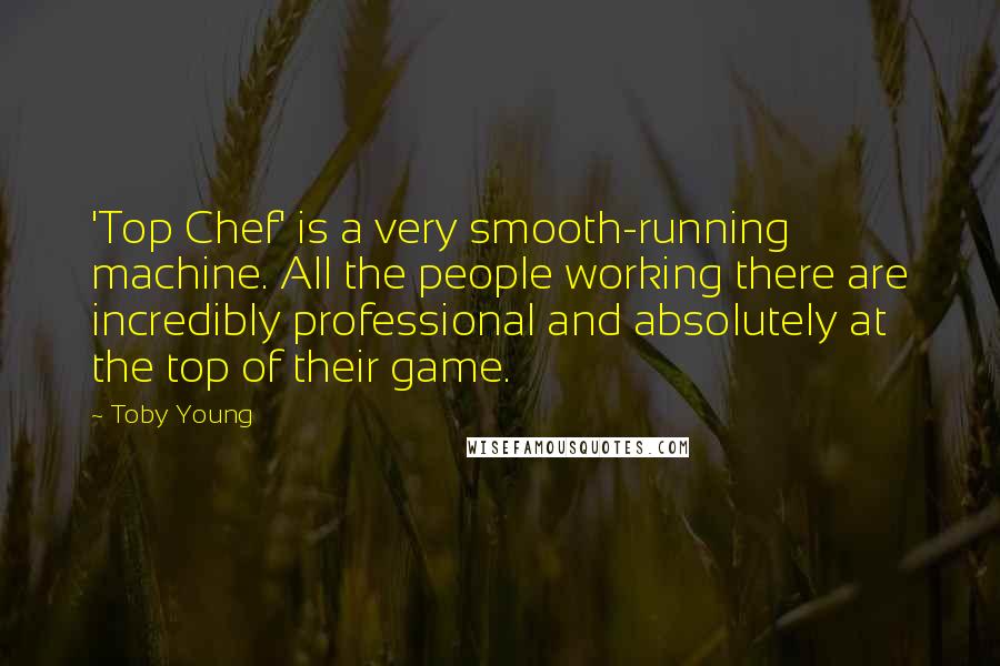 Toby Young Quotes: 'Top Chef' is a very smooth-running machine. All the people working there are incredibly professional and absolutely at the top of their game.