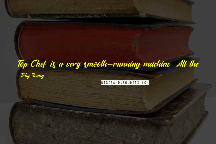 Toby Young Quotes: 'Top Chef' is a very smooth-running machine. All the people working there are incredibly professional and absolutely at the top of their game.
