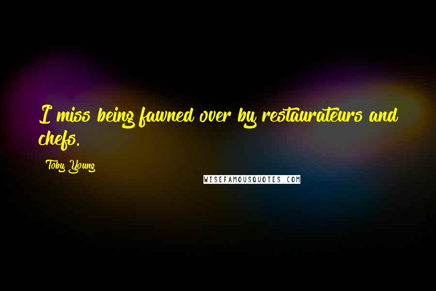 Toby Young Quotes: I miss being fawned over by restaurateurs and chefs.