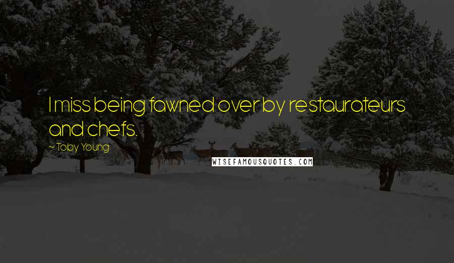 Toby Young Quotes: I miss being fawned over by restaurateurs and chefs.