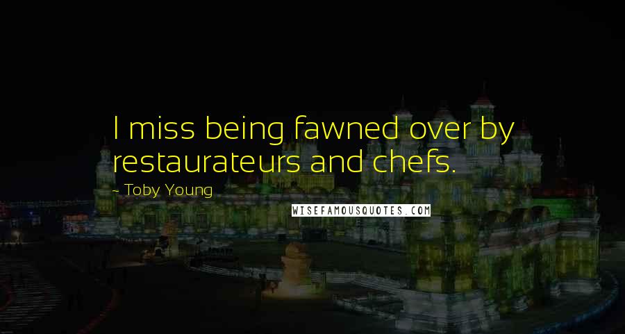 Toby Young Quotes: I miss being fawned over by restaurateurs and chefs.