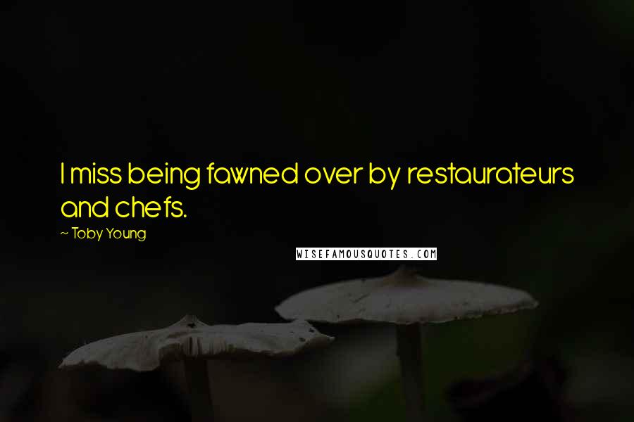 Toby Young Quotes: I miss being fawned over by restaurateurs and chefs.