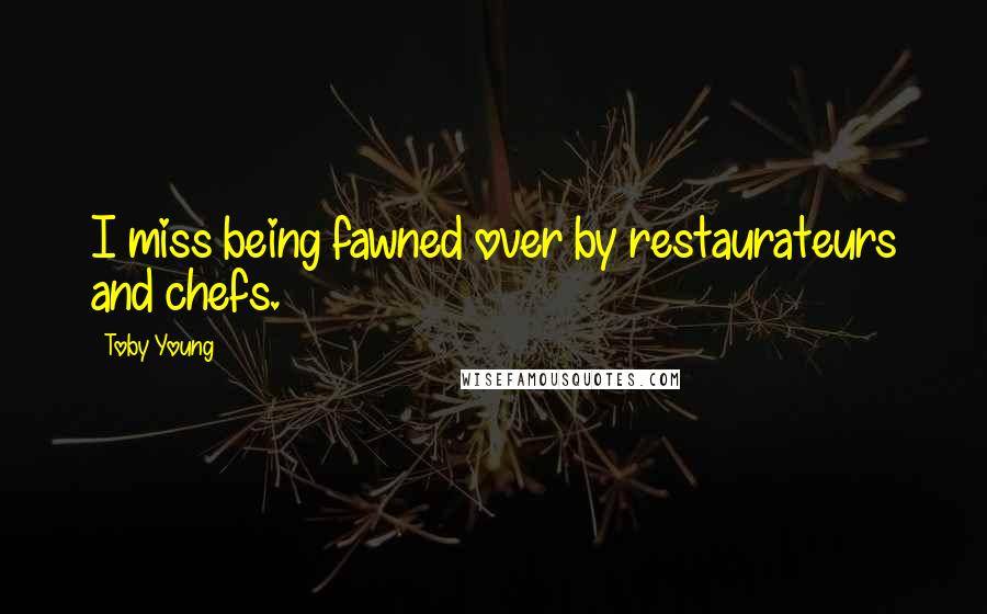 Toby Young Quotes: I miss being fawned over by restaurateurs and chefs.