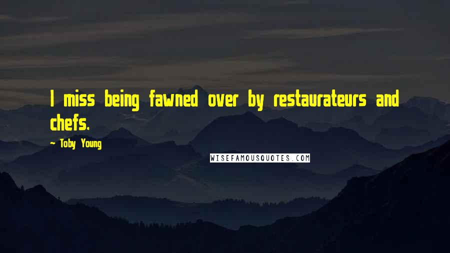 Toby Young Quotes: I miss being fawned over by restaurateurs and chefs.