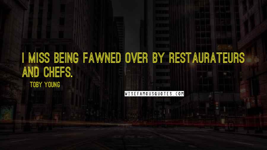Toby Young Quotes: I miss being fawned over by restaurateurs and chefs.