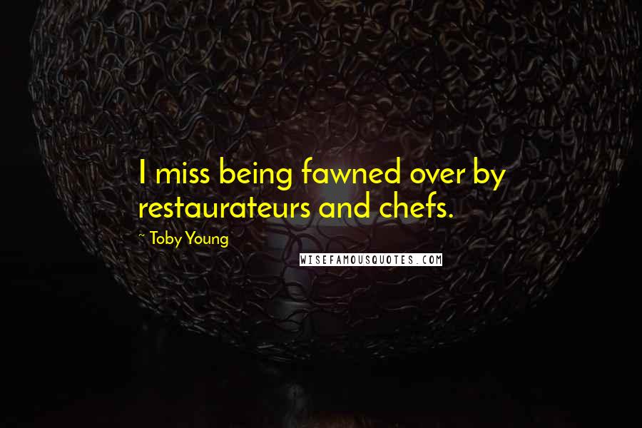 Toby Young Quotes: I miss being fawned over by restaurateurs and chefs.