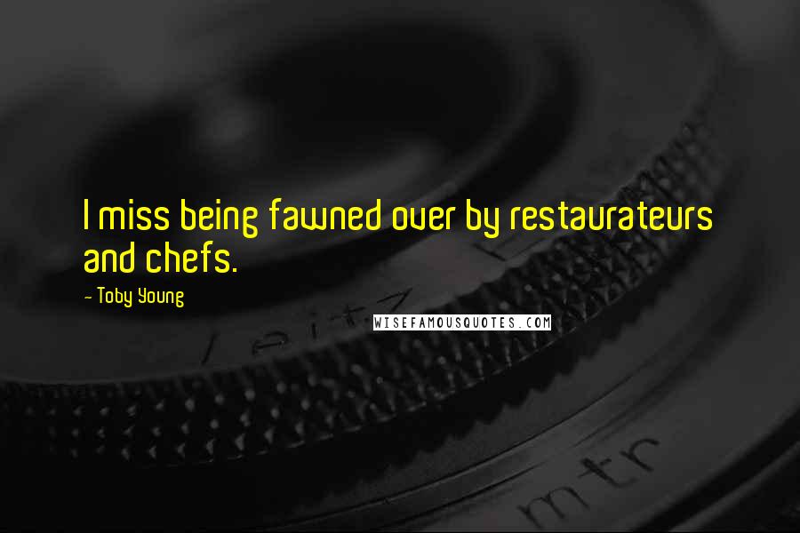Toby Young Quotes: I miss being fawned over by restaurateurs and chefs.
