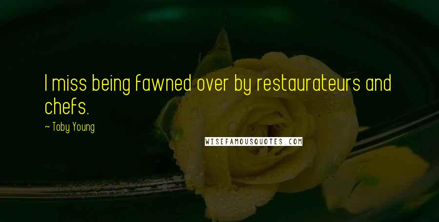 Toby Young Quotes: I miss being fawned over by restaurateurs and chefs.
