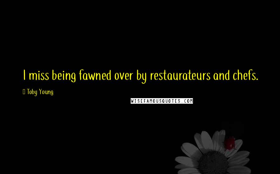 Toby Young Quotes: I miss being fawned over by restaurateurs and chefs.