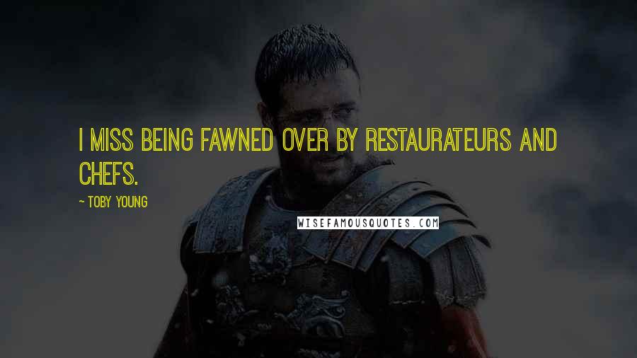 Toby Young Quotes: I miss being fawned over by restaurateurs and chefs.