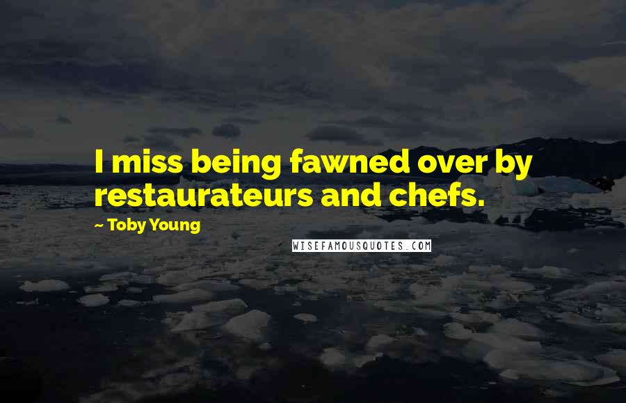 Toby Young Quotes: I miss being fawned over by restaurateurs and chefs.