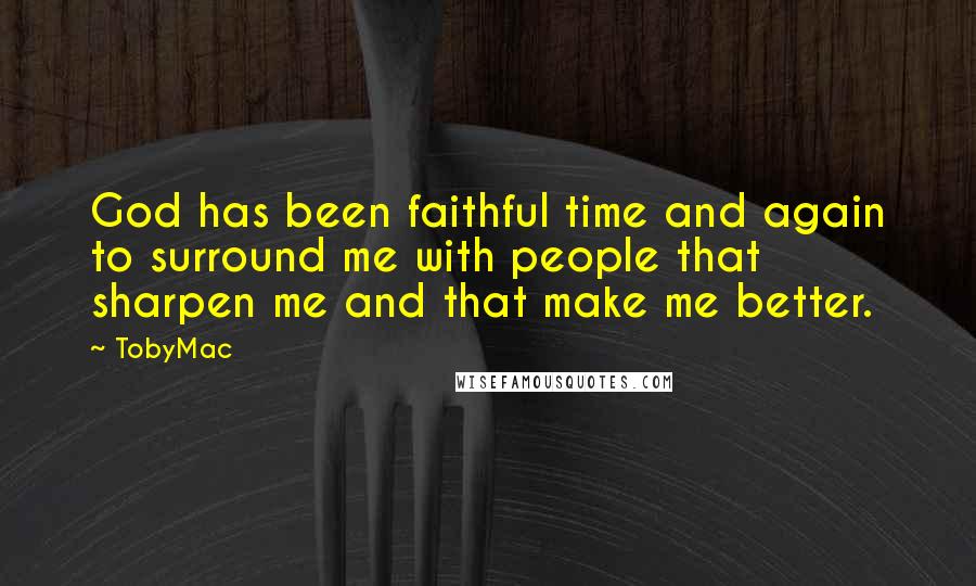 TobyMac Quotes: God has been faithful time and again to surround me with people that sharpen me and that make me better.