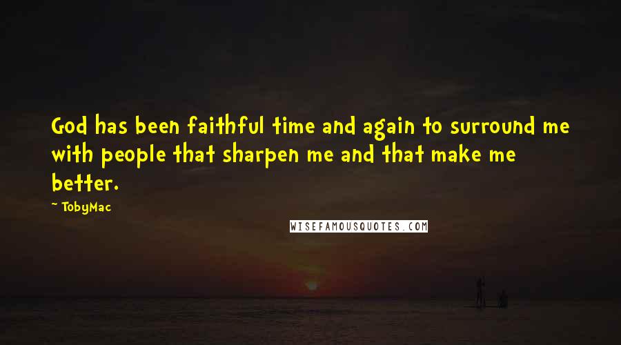 TobyMac Quotes: God has been faithful time and again to surround me with people that sharpen me and that make me better.