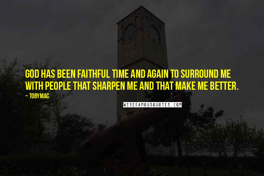 TobyMac Quotes: God has been faithful time and again to surround me with people that sharpen me and that make me better.