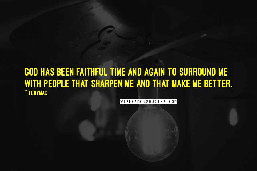 TobyMac Quotes: God has been faithful time and again to surround me with people that sharpen me and that make me better.